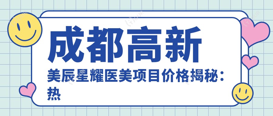 成都高新美辰星耀医美项目价格揭秘:热门、热玛吉等你探秘