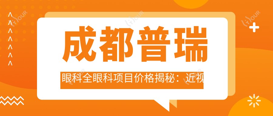 成都普瑞眼科全眼科项目价格揭秘:近视激光、白内障手术等热门医美项目一网打尽