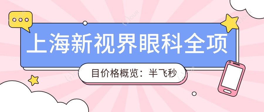 上海新视界眼科全项目价格概览:半飞秒全飞秒近视矫正+散光弱视治疗+角膜塑形镜费用明细