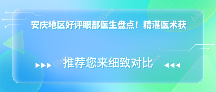 安庆地区好评眼部医生盘点！精细医术获网友力荐！