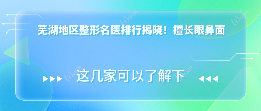芜湖地区整形名医排行揭晓!擅长眼鼻面胸部整形及美体塑形,详细信息一网打尽!