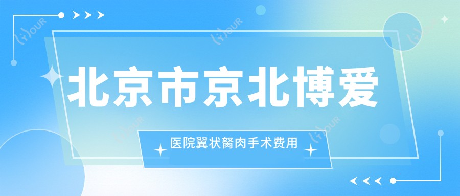 北京市京北博爱医院翼状胬肉手术费用揭秘!白内障超声乳化约8K+近视激光矫正约1.2W+皮肤美容治疗灵活定价
