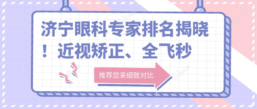济宁眼科医生排名揭晓!近视矫正、全飞秒手术医生推荐,医院地址附上!