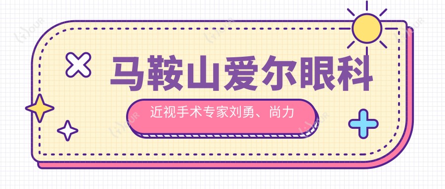 马鞍山爱尔眼科近视手术医生刘勇、尚力强怎么样?擅长全飞秒等近视矫正!