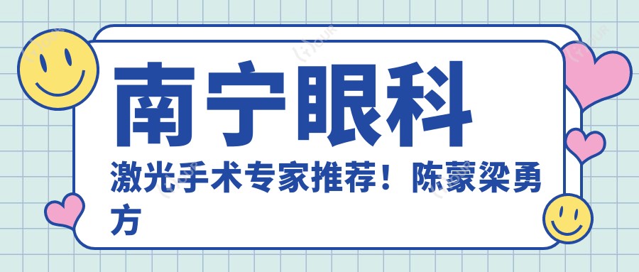 南宁眼科激光手术医生推荐！陈蒙梁勇方林均，技术精细，口碑优良！