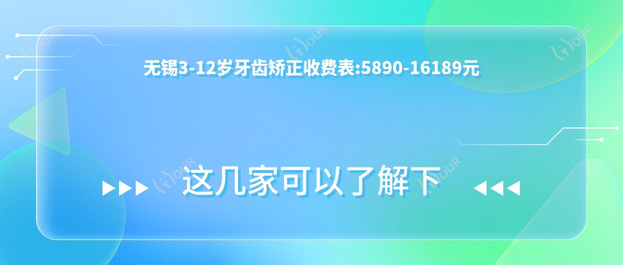 无锡3-12岁牙齿矫正收费表:5890-16189元