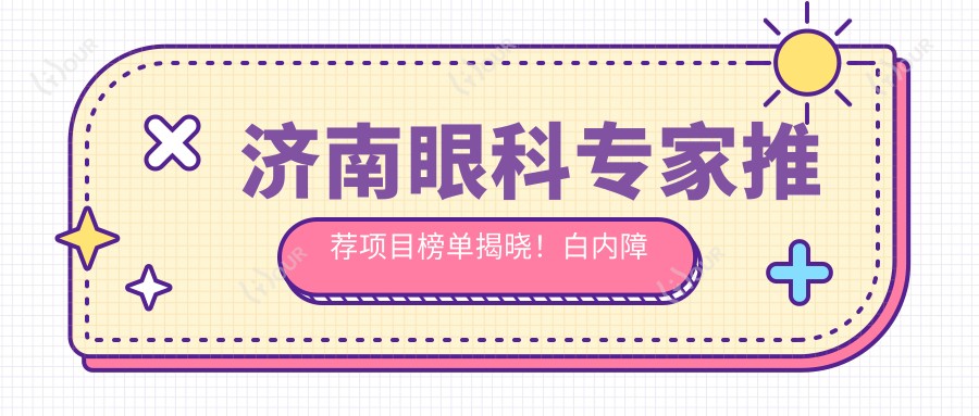 济南眼科医生推荐项目榜单揭晓!白内障青光眼斜视手术,医生信息全覆盖!