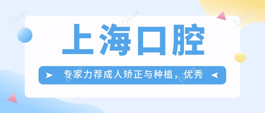 上海口腔医生力荐成人矫正与种植,突出医生名单参考