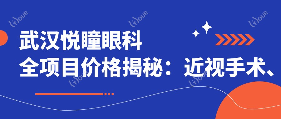 武汉悦瞳眼科全项目价格揭秘:近视手术、白内障治疗性价比如何?
