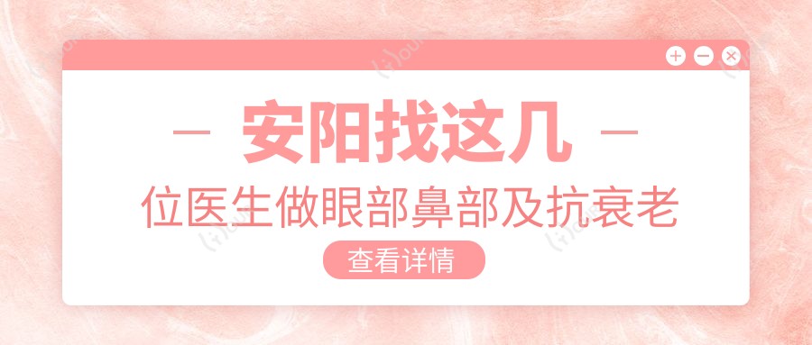 安阳找这几位医生做眼部鼻部及抗衰老手术，面容焕新