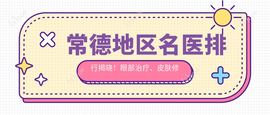 常德地区名医排行揭晓！眼部治疗、皮肤修复医生信息、价格、地址全攻略！