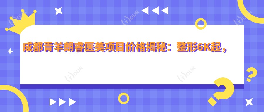 成都青羊朗睿医美项目价格揭秘:整形6K起,皮肤管理8K起,微整形9K起