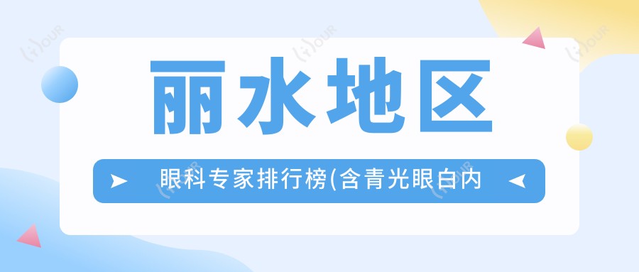丽水地区眼科医生排行榜(含青光眼白内障手术推荐+费用详情)_眼科就医优选