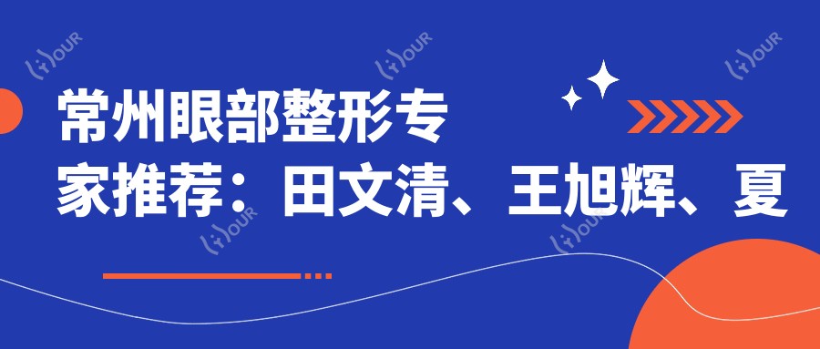 常州眼部整形医生推荐：田文清、王旭辉、夏涛，精通眼部美容及眼科手术
