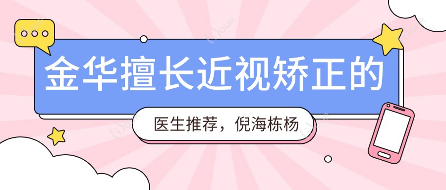 金华擅长近视矫正的医生推荐,倪海栋杨卫志王震宇均在列