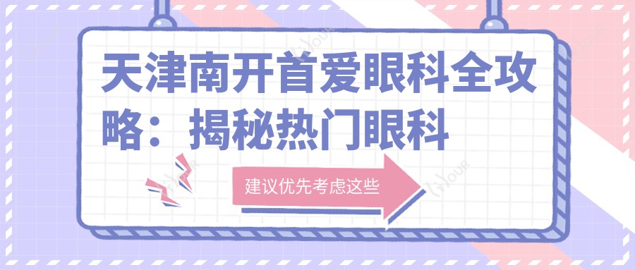 天津南开首爱眼科全攻略:揭秘热门眼科项目价格表,近视矫正&白内障手术一网打尽