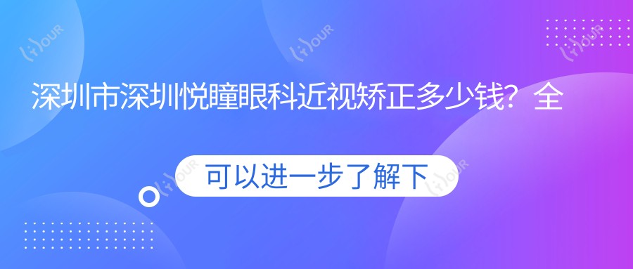 深圳市深圳悦瞳眼科近视矫正多少钱?全飞秒近视手术约1W+ 晶体植入术2W+ 激光矫正实惠