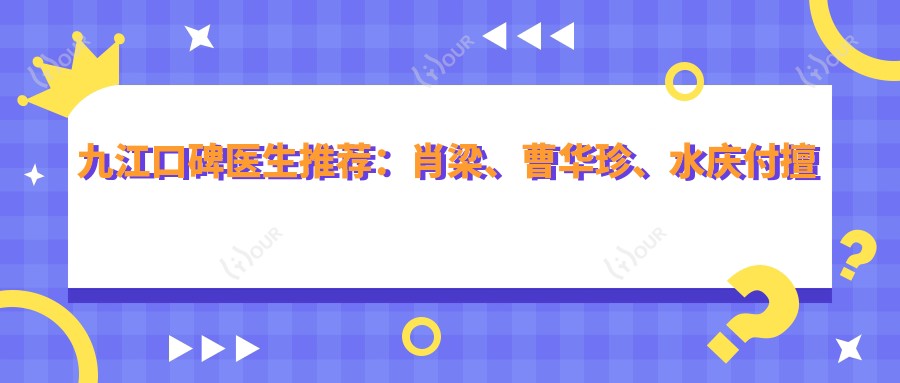 九江口碑医生推荐：肖梁、曹华珍、水庆付擅长牙科及面部美容项目
