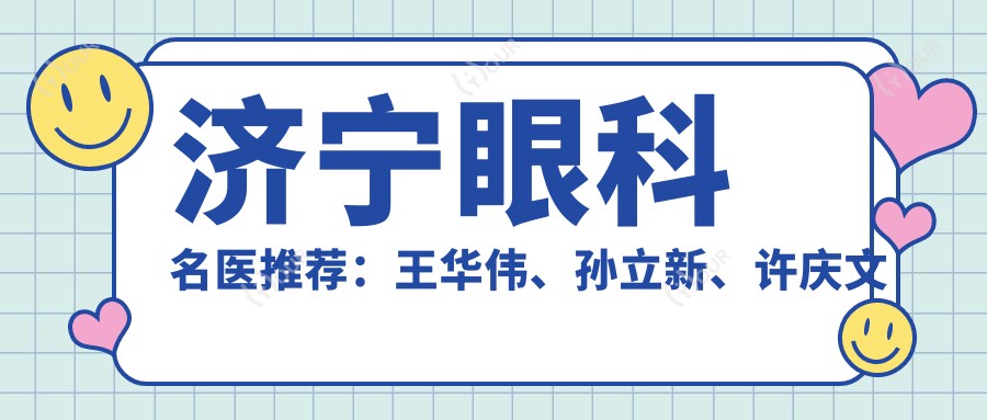 济宁眼科名医推荐:王华伟、孙立新、许庆文擅长眼部治疗