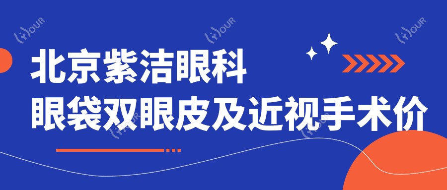 北京紫洁眼科眼袋双眼皮及近视手术价格表|ICL晶体植入|全飞秒激光|眼部整形优惠