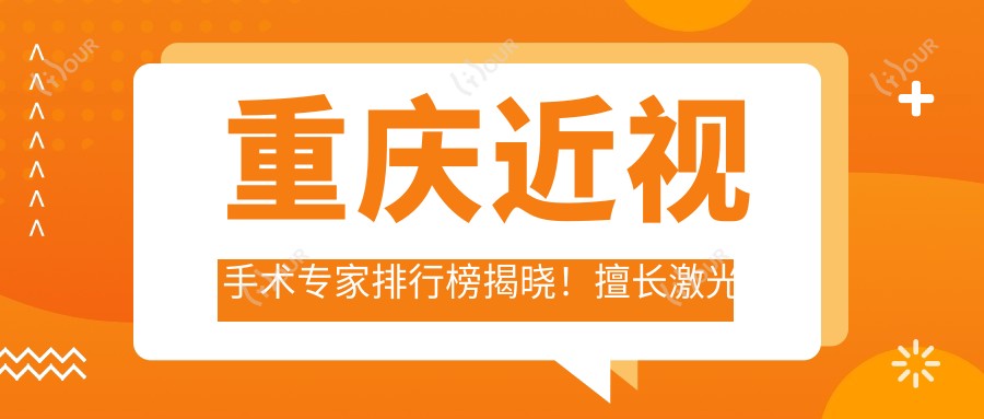 重庆近视手术医生排行榜揭晓!擅长激光及晶体植入,详情、价格、地址一网打尽!
