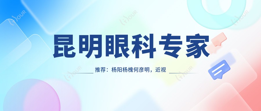 昆明眼科医生推荐:杨阳杨槐何彦明,近视斜视矫正及眼科疾病治疗优选