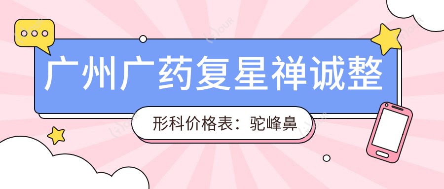 广州广药复星禅诚整形科价格表：驼峰鼻矫正|眼部整形|鹰钩鼻改善等多面项目费用详览