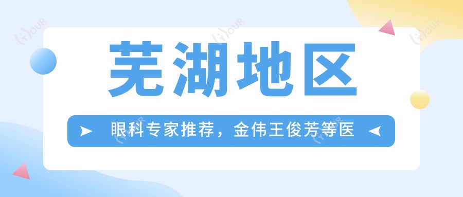 芜湖地区眼科医生推荐,金伟王俊芳等医生擅长近视矫正及眼部治疗