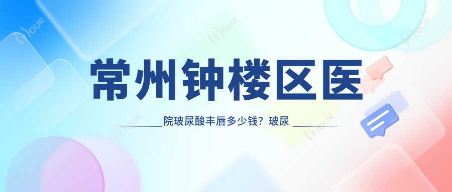 常州钟楼区医院玻尿酸丰唇多少钱？玻尿酸丰唇3268元|嘟嘟唇1700|胶原蛋白丰唇3000起
