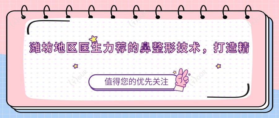 潍坊地区医生力荐的鼻整形技术,打造精致美鼻新选择