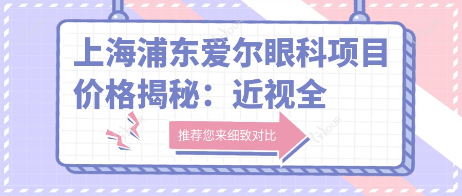 上海浦东爱尔眼科项目价格揭秘:近视全飞秒15800/半飞秒9800/晶体植入29800
