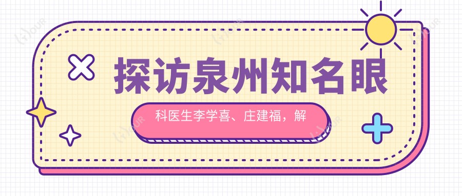 探访泉州有名眼科医生李学喜、庄建福,解析白内障及儿童近视矫正优选方案