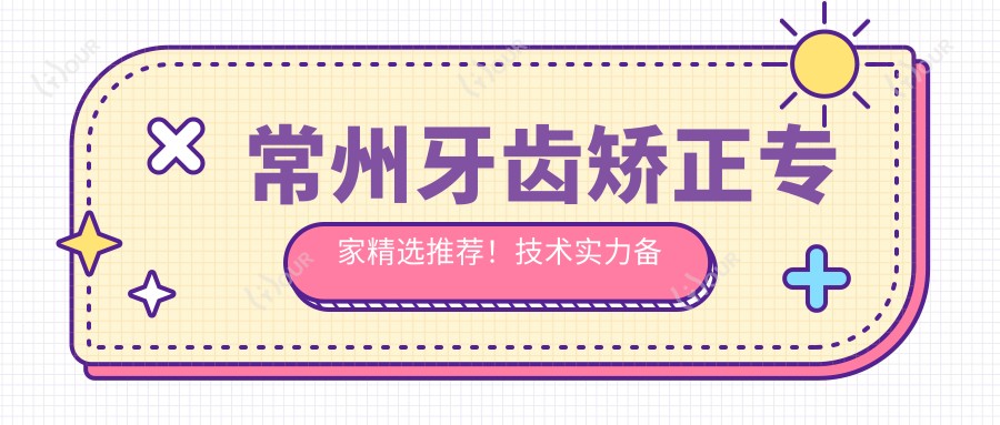 常州牙齿矫正医生精选推荐！技术实力备受好评！