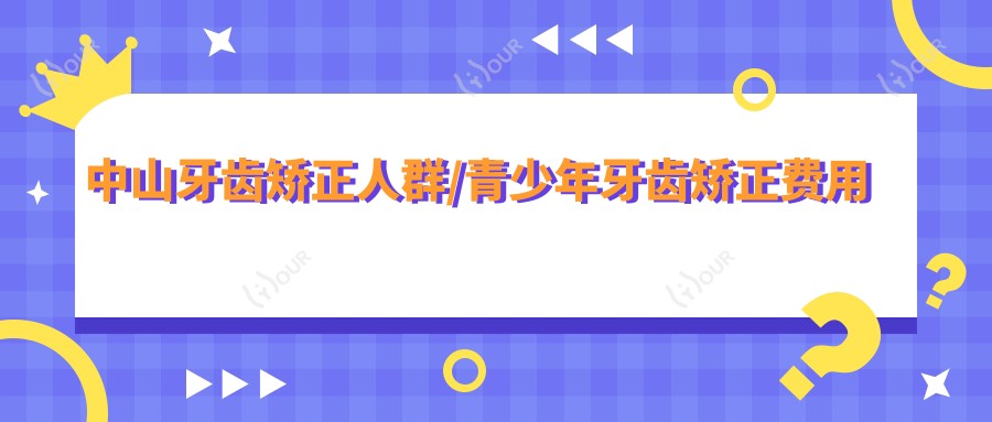 中山牙齿矫正人群/青少年牙齿矫正费用明细概览表(2025中山牙齿矫正人群牙齿矫正人群均价为：6080元)