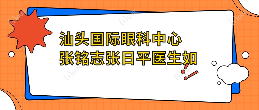 汕头国内外眼科中心张铭志张日平医生如何?白内障与近视手术推荐