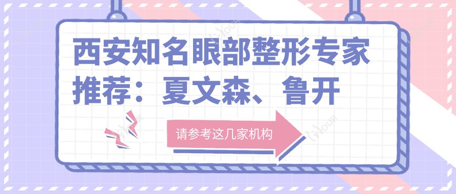 西安有名眼部整形医生推荐:夏文森、鲁开化、张曦医生备受信赖