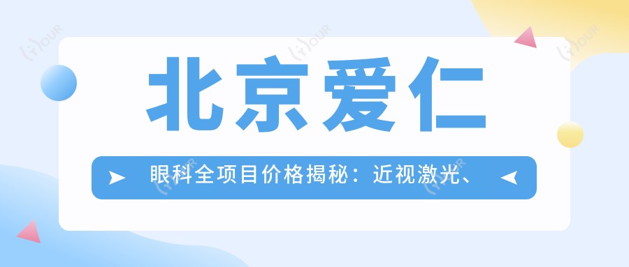 北京爱仁眼科全项目价格揭秘:近视激光、白内障手术等热门项目一网打尽