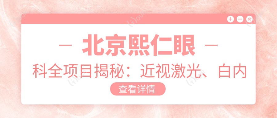 北京熙仁眼科全项目揭秘:近视激光、白内障手术、眼整形价格一览