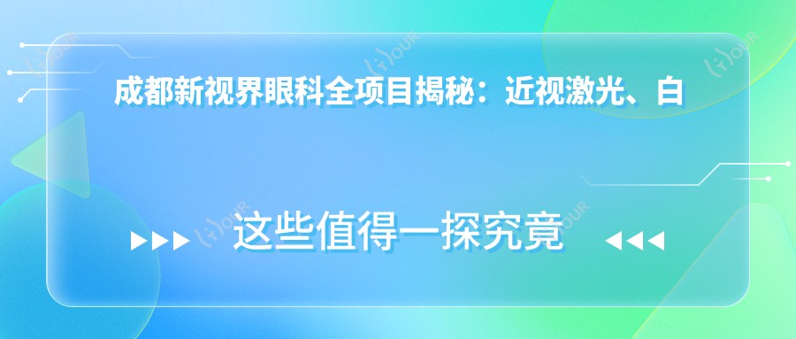 成都新视界眼科全项目揭秘：近视激光、白内障手术价格一览，透明消费不踩坑