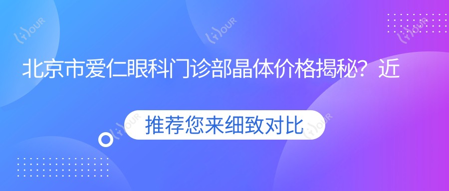 北京市爱仁眼科门诊部晶体价格揭秘?近视矫正全飞秒亲民价/白内障超声乳化性价比高/多焦点人工晶体舒适升级