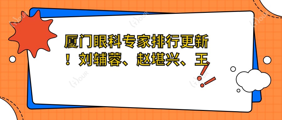 厦门眼科医生排行更新!刘辅蓉、赵堪兴、王骞精研眼部项目受好评!