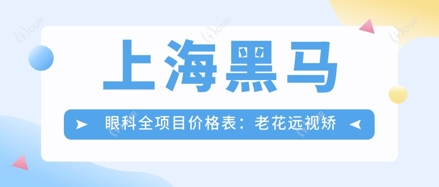 上海黑马眼科全项目价格表:老花远视矫正、PRL晶体植入、全飞秒半飞秒近视手术+ICL TICL晶体费用+白内障治疗等详询