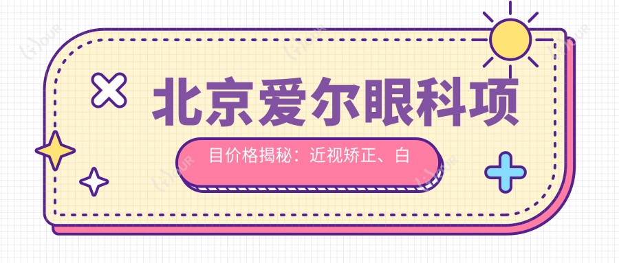 北京爱尔眼科项目价格揭秘:近视矫正、白内障手术等多面解析