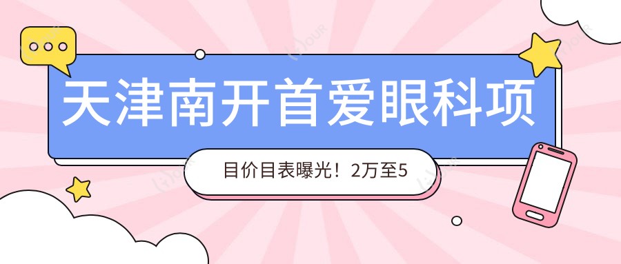 天津南开首爱眼科项目价目表曝光!2万至5万区间,性价比之选,安心体验!