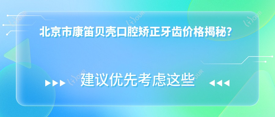 北京市康笛贝壳口腔矫正牙齿价格揭秘?隐形矫正2W+ 金属自锁1.5W+ 牙齿美白5K+