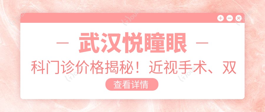 武汉悦瞳眼科门诊价格揭秘!近视手术、双眼皮、验光配镜等眼科项目一网打尽