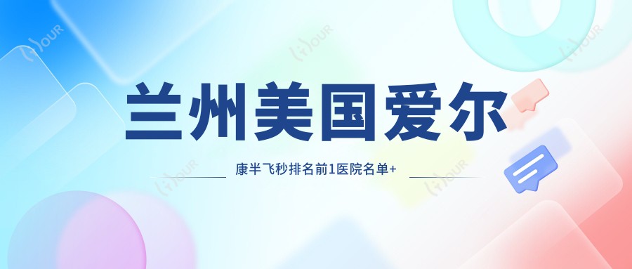 兰州美国爱尔康半飞秒排名前1医院名单+费用价格表介绍!实力强技术精细