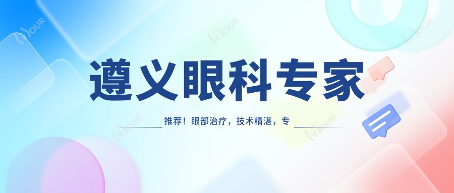 遵义眼科医生推荐!眼部治疗,技术精细,医院地址详情一网打尽!