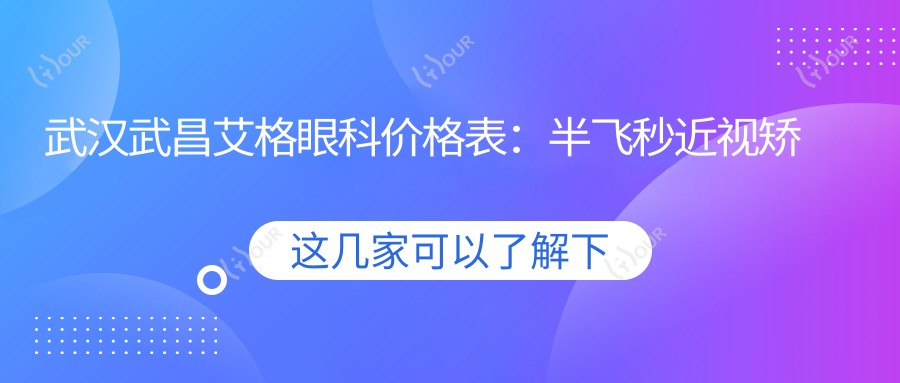 武汉武昌艾格眼科价格表:半飞秒近视矫正|白内障手术|全飞秒|散光治疗等项目费用详列