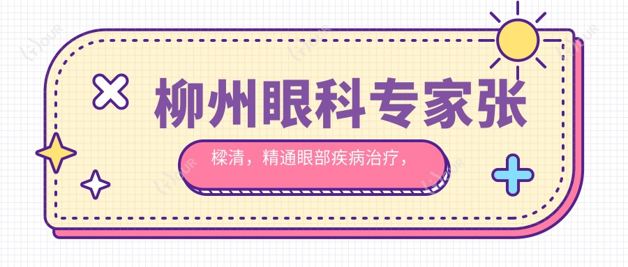 柳州眼科医生张樑清,精通眼部疾病治疗,视力变好首要选择!